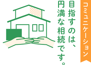 目指すのは、円満な相続です。コミュニケーション